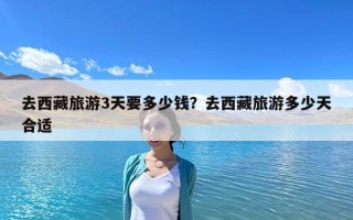 去西藏旅游3天要多少钱？去西藏旅游多少天合适