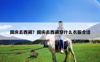 国庆去西藏？国庆去西藏穿什么衣服合适