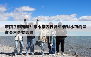 带孩子游西藏？带小孩去西藏生活对小孩的发育会不会有影响