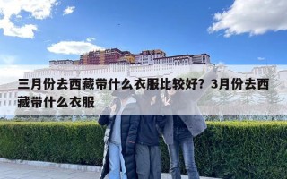 三月份去西藏带什么衣服比较好？3月份去西藏带什么衣服