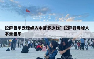 拉萨包车去珠峰大本营多少钱？拉萨到珠峰大本营包车