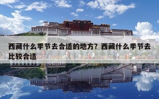 西藏什么季节去合适的地方？西藏什么季节去比较合适