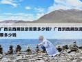 广西去西藏旅游需要多少钱？广西到西藏旅游要多少钱