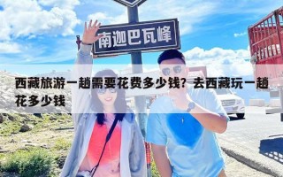 西藏旅游一趟需要花费多少钱？去西藏玩一趟花多少钱