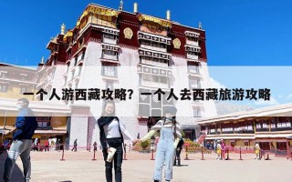 一个人游西藏攻略？一个人去西藏旅游攻略