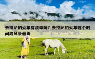 去拉萨的火车有淡季吗？去拉萨的火车哪个时间段风景最美