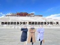 西藏旅游团多少钱？西藏旅游团多少钱一天
