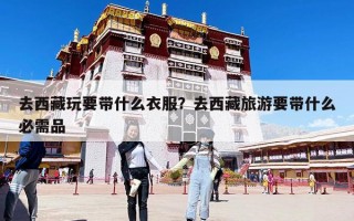 去西藏玩要带什么衣服？去西藏旅游要带什么必需品