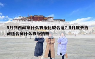 5月到西藏穿什么衣服比较合适？5月底去西藏适合穿什么衣服拍照