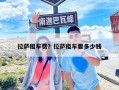 拉萨租车费？拉萨租车要多少钱