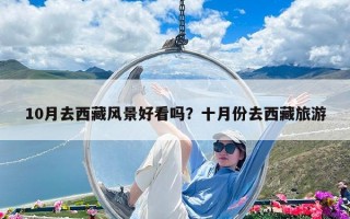 10月去西藏风景好看吗？十月份去西藏旅游