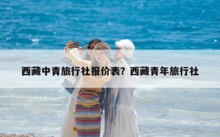 西藏中青旅行社报价表？西藏青年旅行社