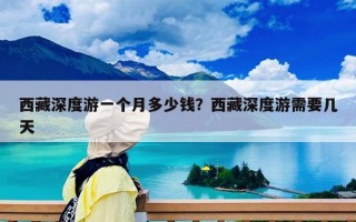 西藏深度游一个月多少钱？西藏深度游需要几天