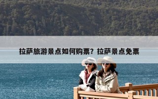 拉萨旅游景点如何购票？拉萨景点免票