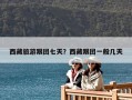 西藏旅游跟团七天？西藏跟团一般几天