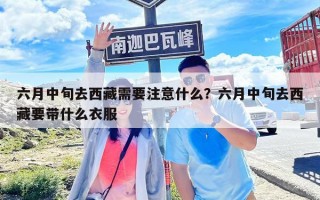 六月中旬去西藏需要注意什么？六月中旬去西藏要带什么衣服