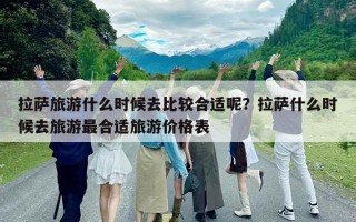 拉萨旅游什么时候去比较合适呢？拉萨什么时候去旅游最合适旅游价格表