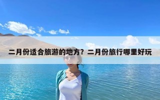 二月份适合旅游的地方？二月份旅行哪里好玩