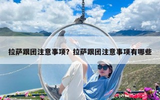 拉萨跟团注意事项？拉萨跟团注意事项有哪些