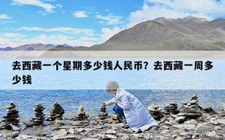 去西藏一个星期多少钱人民币？去西藏一周多少钱