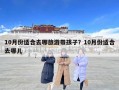 10月份适合去哪旅游带孩子？10月份适合去哪儿