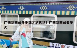广西到西藏多少钱才到机场？广西到西藏要多久
