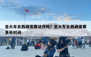 坐火车去西藏需要证件吗？坐火车去西藏需要多长时间
