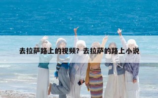 去拉萨路上的视频？去拉萨的路上小说
