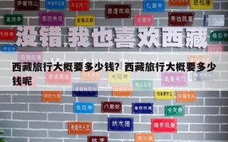 西藏旅行大概要多少钱？西藏旅行大概要多少钱呢