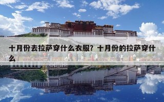 十月份去拉萨穿什么衣服？十月份的拉萨穿什么