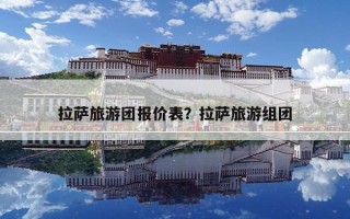 拉萨旅游团报价表？拉萨旅游组团