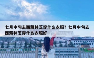 七月中旬去西藏林芝穿什么衣服？七月中旬去西藏林芝穿什么衣服好