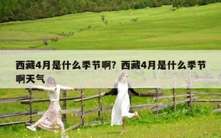 西藏4月是什么季节啊？西藏4月是什么季节啊天气