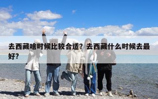 去西藏啥时候比较合适？去西藏什么时候去最好?