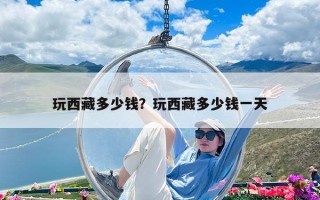玩西藏多少钱？玩西藏多少钱一天