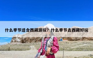 什么季节适合西藏游玩？什么季节去西藏好玩