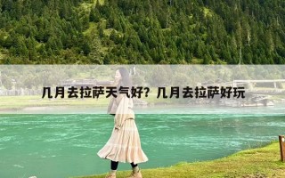 几月去拉萨天气好？几月去拉萨好玩
