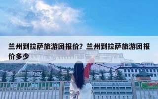 兰州到拉萨旅游团报价？兰州到拉萨旅游团报价多少