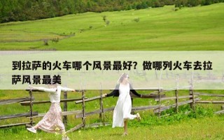 到拉萨的火车哪个风景最好？做哪列火车去拉萨风景最美