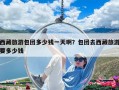 西藏旅游包团多少钱一天啊？包团去西藏旅游要多少钱