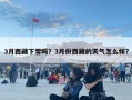 3月西藏下雪吗？3月份西藏的天气怎么样?