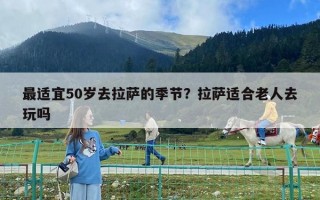 最适宜50岁去拉萨的季节？拉萨适合老人去玩吗
