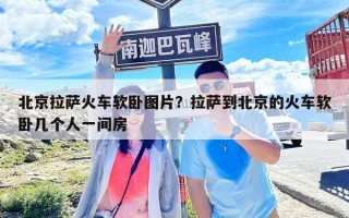 北京拉萨火车软卧图片？拉萨到北京的火车软卧几个人一间房