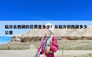 临汾去西藏的花费是多少？从临汾到西藏多少公里