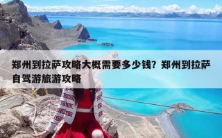 郑州到拉萨攻略大概需要多少钱？郑州到拉萨自驾游旅游攻略