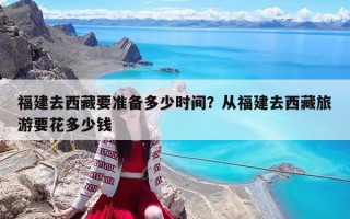 福建去西藏要准备多少时间？从福建去西藏旅游要花多少钱