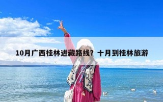 10月广西桂林进藏路线？十月到桂林旅游