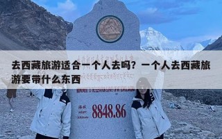 去西藏旅游适合一个人去吗？一个人去西藏旅游要带什么东西