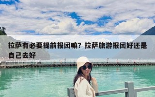 拉萨有必要提前报团嘛？拉萨旅游报团好还是自己去好