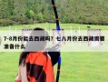 7-8月份能去西藏吗？七八月份去西藏需要准备什么